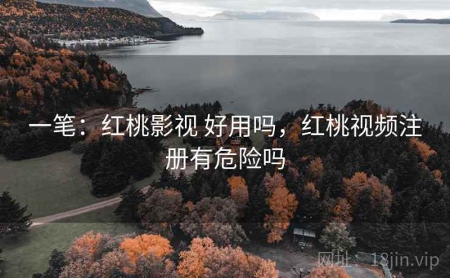 一笔：红桃影视 好用吗，红桃视频注册有危险吗
