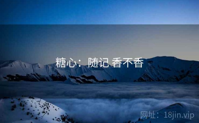 糖心：随记 香不香