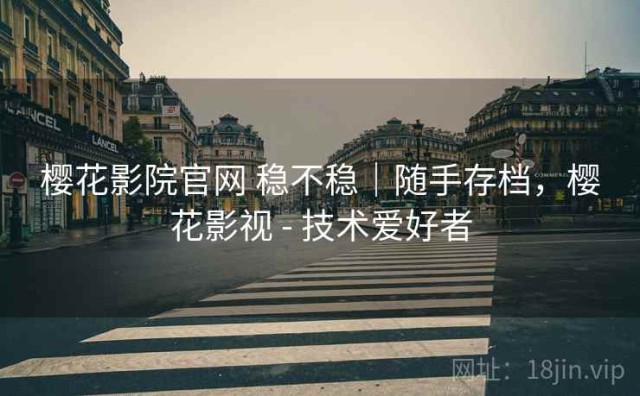 樱花影院官网 稳不稳｜随手存档，樱花影视 - 技术爱好者