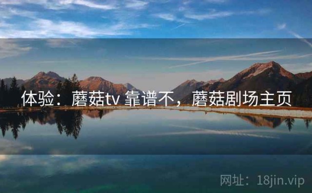 体验：蘑菇tv 靠谱不，蘑菇剧场主页