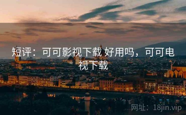 短评：可可影视下载 好用吗，可可电视下载