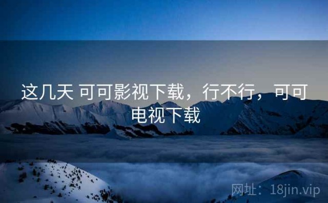 这几天 可可影视下载，行不行，可可电视下载