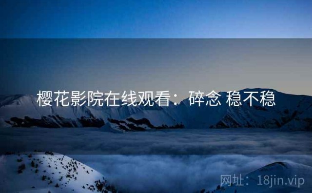樱花影院在线观看：碎念 稳不稳