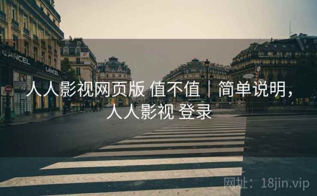 人人影视网页版 值不值｜简单说明，人人影视 登录