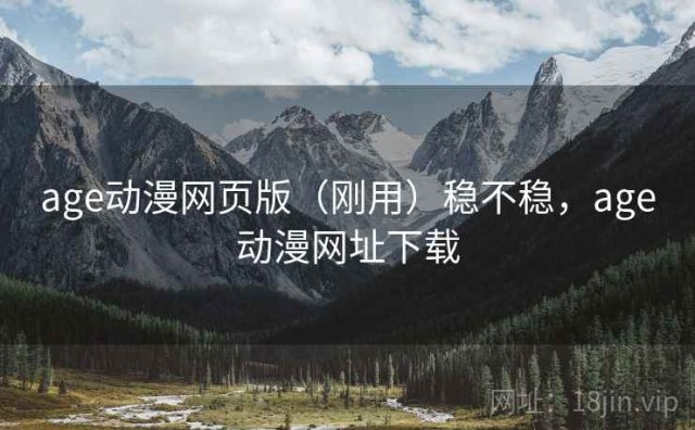 age动漫网页版（刚用）稳不稳，age动漫网址下载