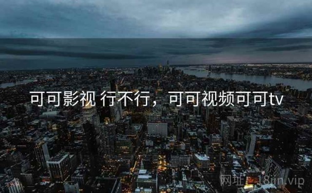 可可影视 行不行，可可视频可可tv