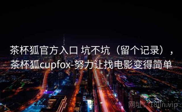 茶杯狐官方入口 坑不坑（留个记录），茶杯狐cupfox-努力让找电影变得简单