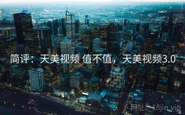 简评：天美视频 值不值，天美视频3.0