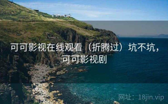 可可影视在线观看（折腾过）坑不坑，可可影视剧