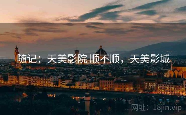 随记：天美影院 顺不顺，天美影城