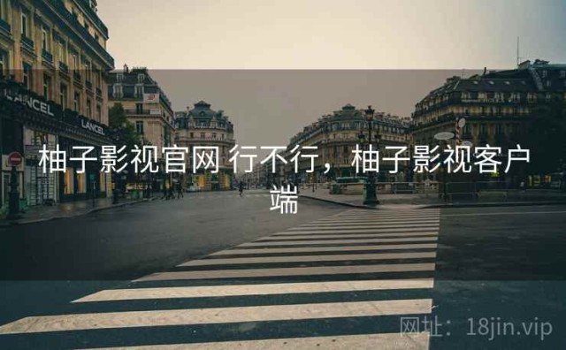 柚子影视官网 行不行，柚子影视客户端