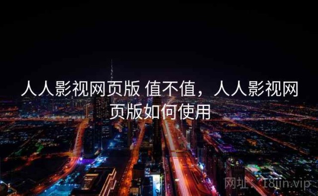 人人影视网页版 值不值，人人影视网页版如何使用