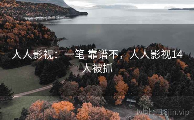 人人影视：一笔 靠谱不，人人影视14人被抓