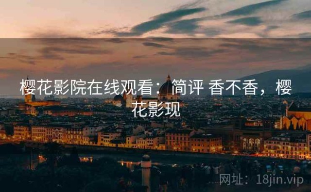 樱花影院在线观看：简评 香不香，樱花影现