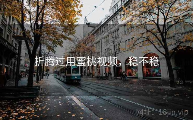 折腾过用蜜桃视频，稳不稳