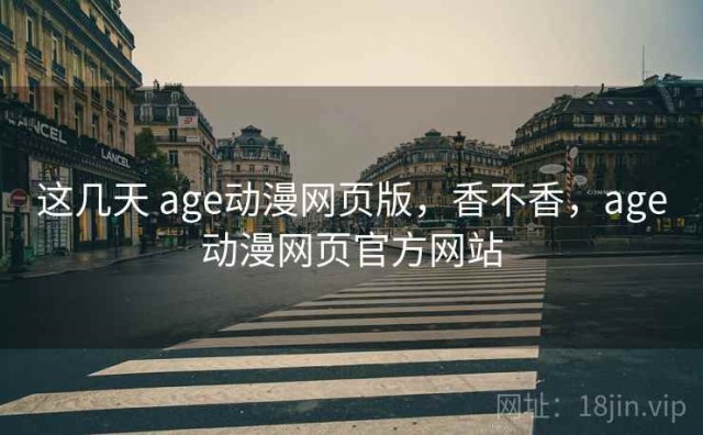 这几天 age动漫网页版，香不香，age动漫网页官方网站