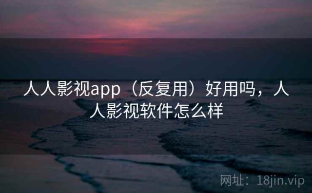 人人影视app（反复用）好用吗，人人影视软件怎么样