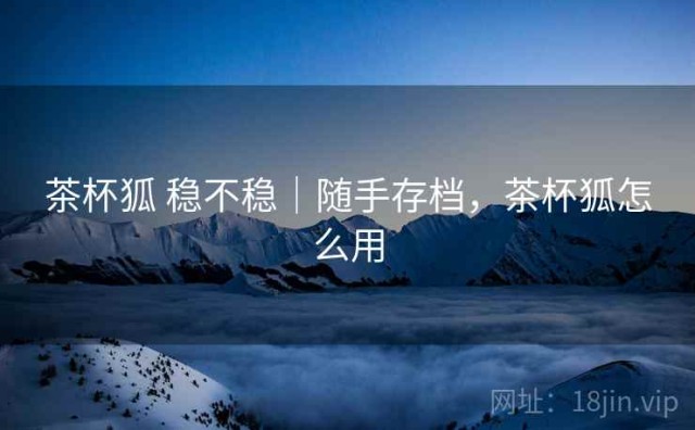 茶杯狐 稳不稳｜随手存档，茶杯狐怎么用