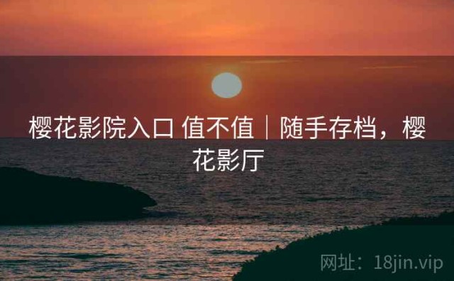 樱花影院入口 值不值｜随手存档，樱花影厅