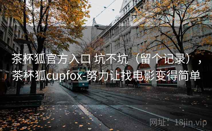 茶杯狐官方入口 坑不坑（留个记录），茶杯狐cupfox-努力让找电影变得简单