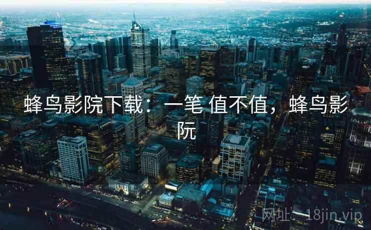 蜂鸟影院下载：一笔 值不值，蜂鸟影阮