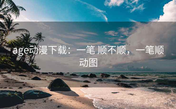age动漫下载：一笔 顺不顺，一笔顺动图
