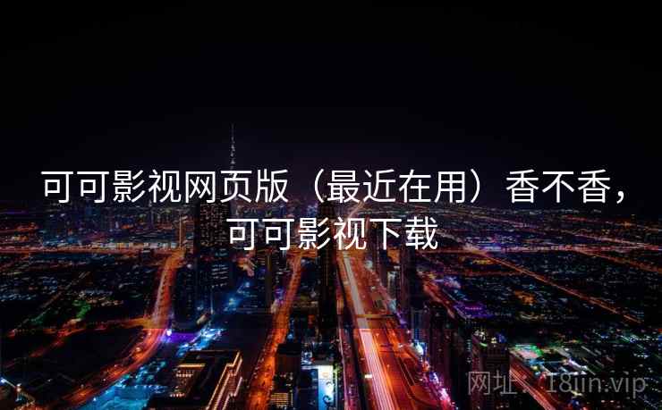 可可影视网页版（最近在用）香不香，可可影视下载