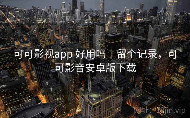 可可影视app 好用吗｜留个记录，可可影音安卓版下载