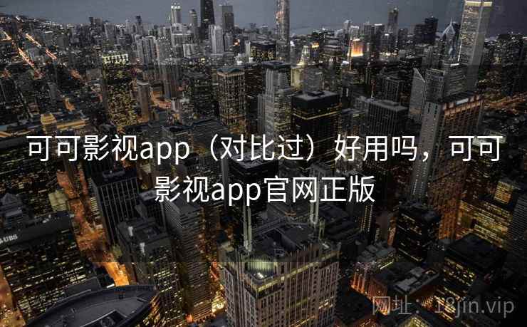 可可影视app（对比过）好用吗，可可影视app官网正版