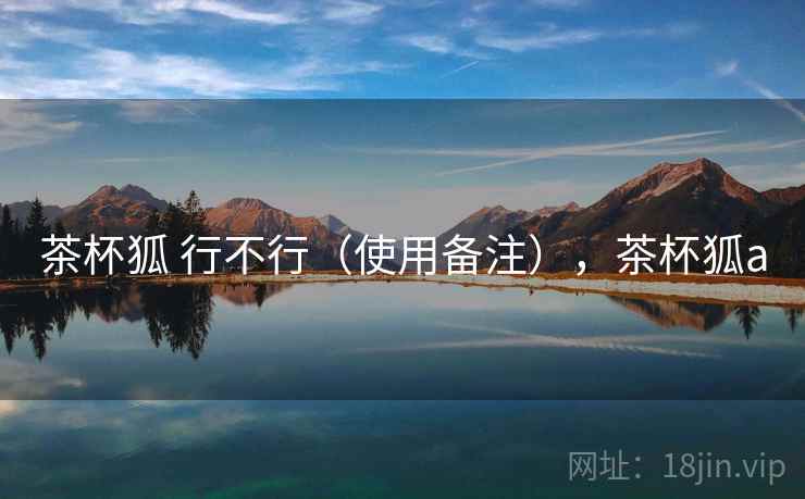 茶杯狐 行不行（使用备注），茶杯狐a