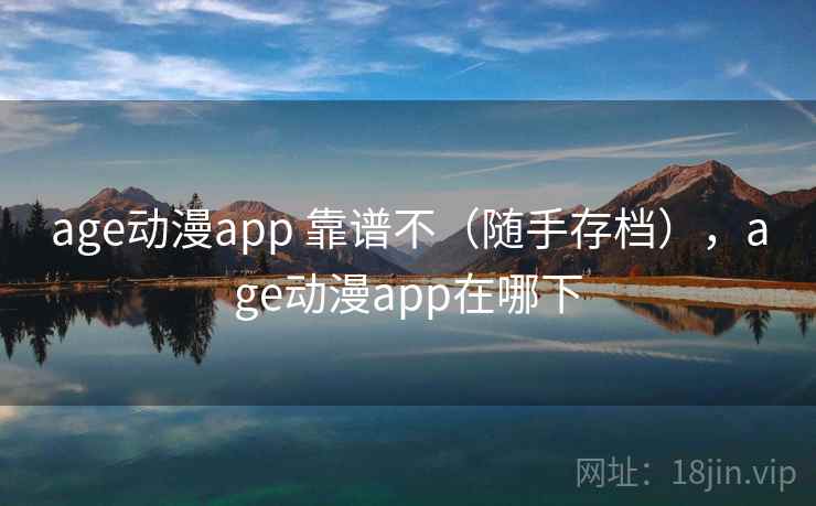 age动漫app 靠谱不（随手存档），age动漫app在哪下