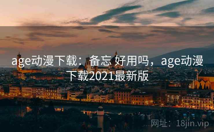 age动漫下载：备忘 好用吗，age动漫下载2021最新版
