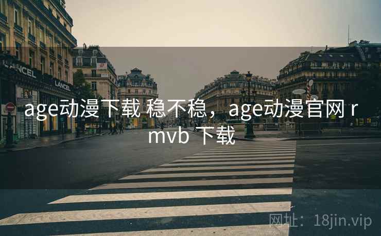 age动漫下载 稳不稳,age动漫官网 rmvb 下载 age动漫下载 稳不稳,age动漫官网 rmvb 下载