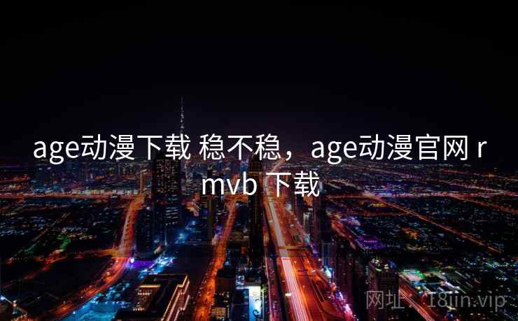 age动漫下载 稳不稳,age动漫官网 rmvb 下载 age动漫下载 稳不稳,age动漫官网 rmvb 下载