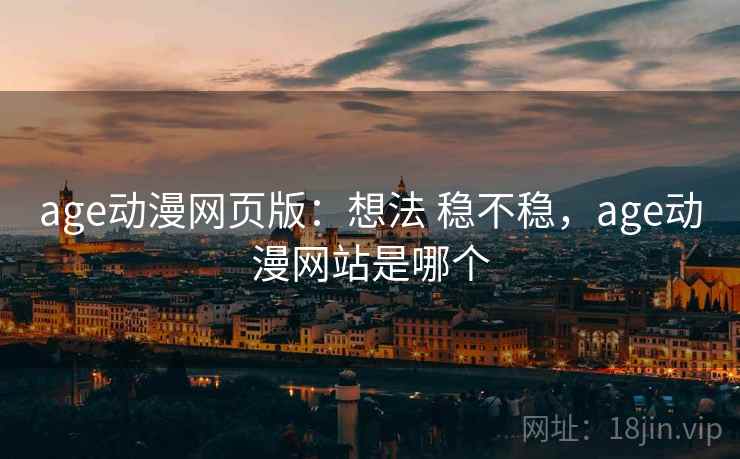 age动漫网页版:想法 稳不稳,age动漫网站是哪个 age动漫网页版:想法 稳不稳,age动漫网站是哪个