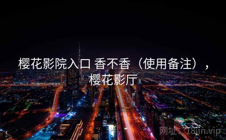 樱花影院入口 香不香(使用备注),樱花影厅 樱花影院入口 香不香(使用备注),樱花影厅