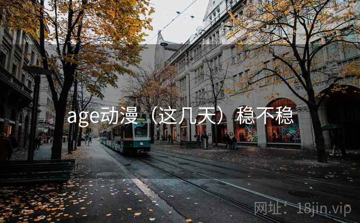 age动漫（这几天）稳不稳