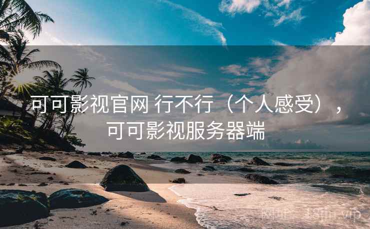 可可影视官网 行不行(个人感受),可可影视服务器端 可可影视官网 行不行(个人感受),可可影视服务器端