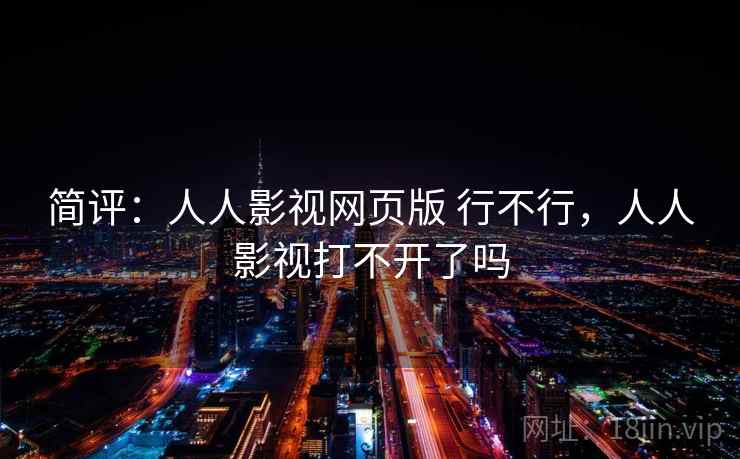 简评：人人影视网页版 行不行，人人影视打不开了吗
