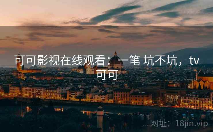 可可影视在线观看：一笔 坑不坑，tv可可