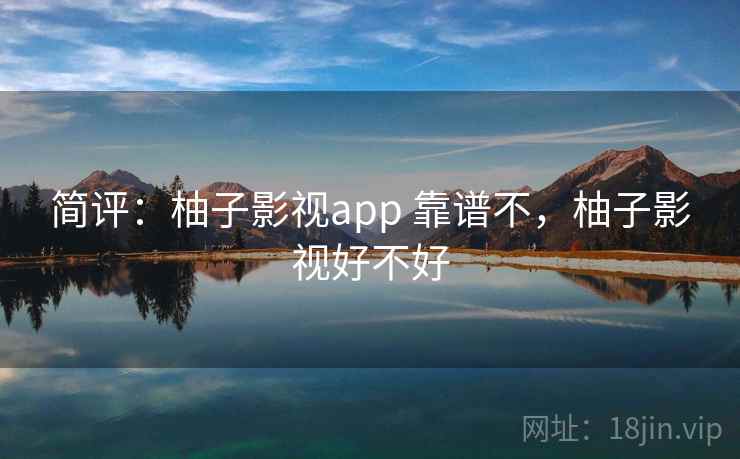 简评:柚子影视app 靠谱不,柚子影视好不好 简评:柚子影视app 靠谱不,柚子影视好不好