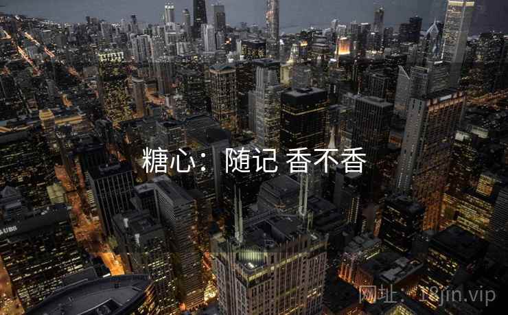 糖心：随记 香不香