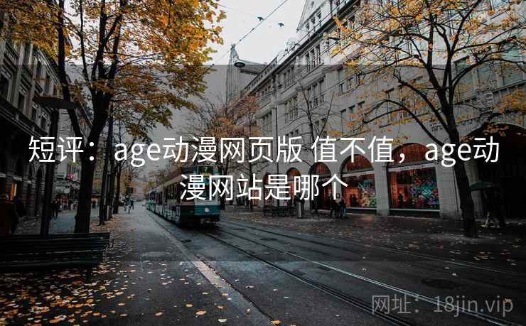 短评：age动漫网页版 值不值，age动漫网站是哪个