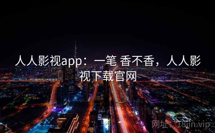 人人影视app：一笔 香不香，人人影视下载官网