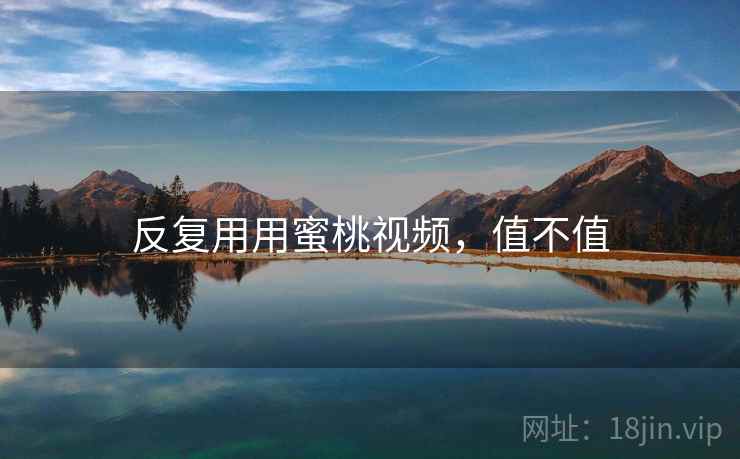 反复用用蜜桃视频，值不值