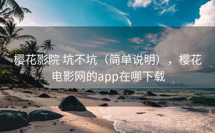 樱花影院 坑不坑（简单说明），樱花电影网的app在哪下载