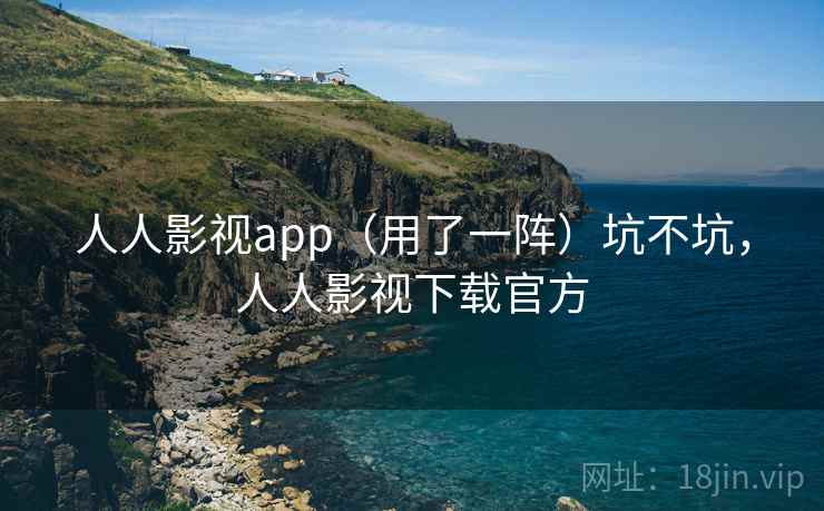 人人影视app（用了一阵）坑不坑，人人影视下载官方