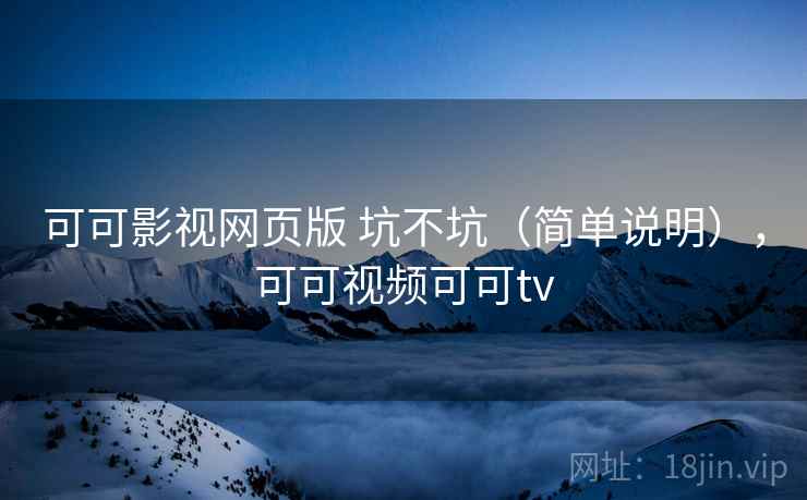 可可影视网页版 坑不坑（简单说明），可可视频可可tv