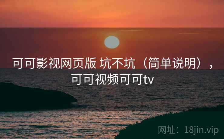 可可影视网页版 坑不坑（简单说明），可可视频可可tv