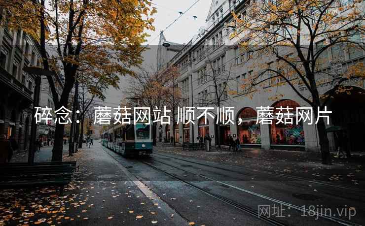 碎念:蘑菇网站 顺不顺,蘑菇网片 碎念:蘑菇网站 顺不顺,蘑菇网片